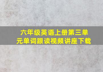 六年级英语上册第三单元单词跟读视频讲座下载