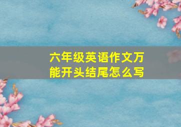 六年级英语作文万能开头结尾怎么写