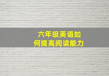 六年级英语如何提高阅读能力