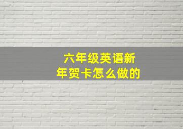 六年级英语新年贺卡怎么做的