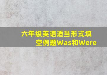 六年级英语适当形式填空例题Was和Were