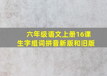 六年级语文上册16课生字组词拼音新版和旧版