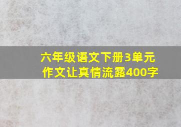 六年级语文下册3单元作文让真情流露400字