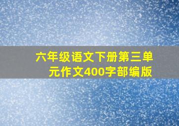 六年级语文下册第三单元作文400字部编版