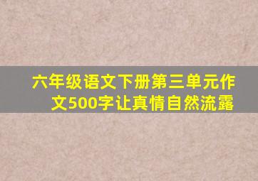 六年级语文下册第三单元作文500字让真情自然流露