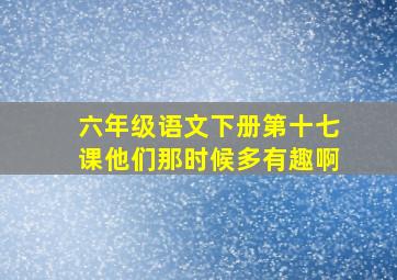 六年级语文下册第十七课他们那时候多有趣啊