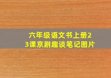 六年级语文书上册23课京剧趣谈笔记图片