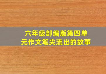 六年级部编版第四单元作文笔尖流出的故事