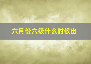 六月份六级什么时候出