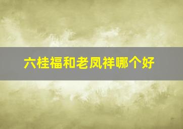 六桂福和老凤祥哪个好