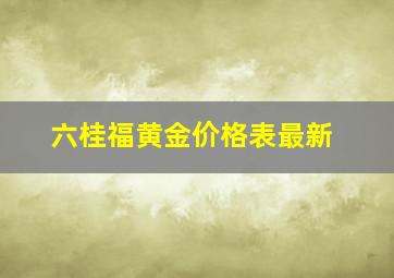 六桂福黄金价格表最新