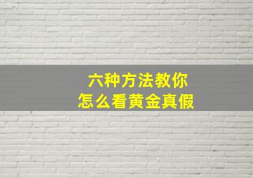 六种方法教你怎么看黄金真假