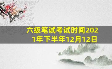 六级笔试考试时间2021年下半年12月12日