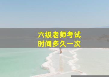 六级老师考试时间多久一次