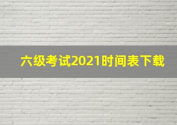 六级考试2021时间表下载