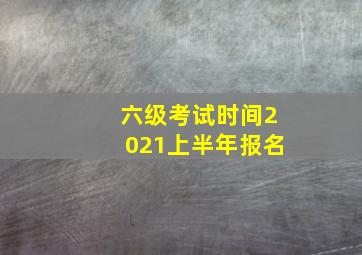 六级考试时间2021上半年报名