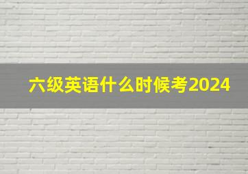 六级英语什么时候考2024