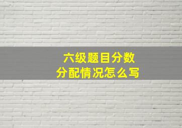 六级题目分数分配情况怎么写