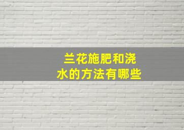 兰花施肥和浇水的方法有哪些