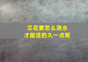 兰花要怎么浇水才能活的久一点呢