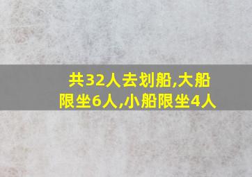 共32人去划船,大船限坐6人,小船限坐4人