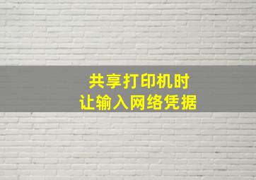 共享打印机时让输入网络凭据