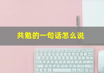 共勉的一句话怎么说