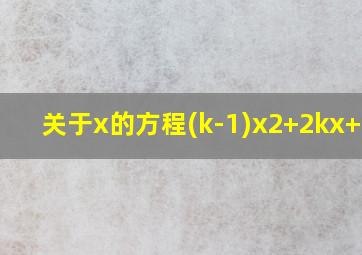 关于x的方程(k-1)x2+2kx+2=0