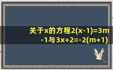 关于x的方程2(x-1)=3m-1与3x+2=-2(m+1)