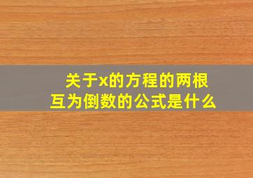 关于x的方程的两根互为倒数的公式是什么