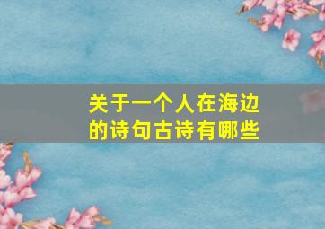 关于一个人在海边的诗句古诗有哪些