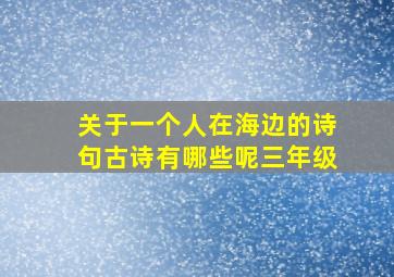 关于一个人在海边的诗句古诗有哪些呢三年级