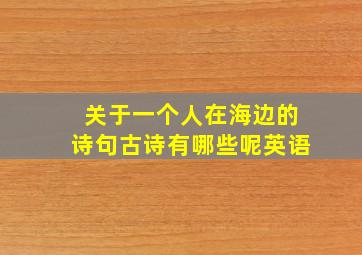 关于一个人在海边的诗句古诗有哪些呢英语