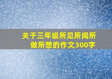 关于三年级所见所闻所做所想的作文300字