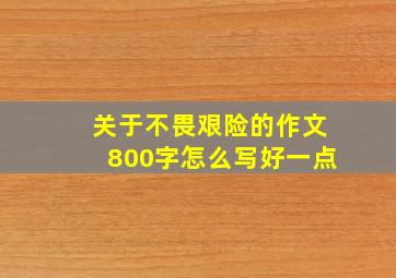 关于不畏艰险的作文800字怎么写好一点