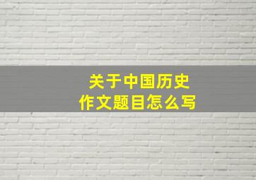 关于中国历史作文题目怎么写