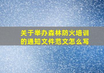 关于举办森林防火培训的通知文件范文怎么写