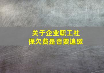 关于企业职工社保欠费是否要追缴