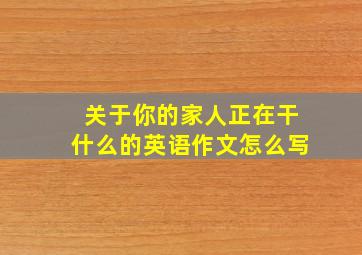 关于你的家人正在干什么的英语作文怎么写