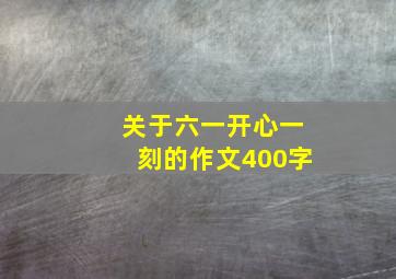 关于六一开心一刻的作文400字