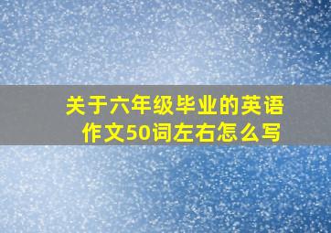 关于六年级毕业的英语作文50词左右怎么写