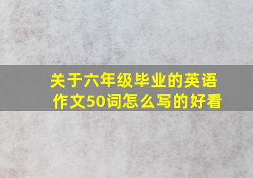 关于六年级毕业的英语作文50词怎么写的好看