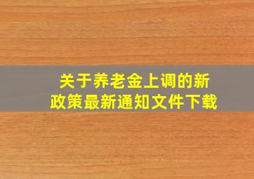 关于养老金上调的新政策最新通知文件下载