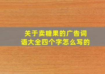 关于卖糖果的广告词语大全四个字怎么写的