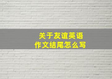 关于友谊英语作文结尾怎么写