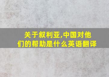 关于叙利亚,中国对他们的帮助是什么英语翻译