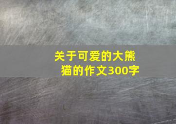 关于可爱的大熊猫的作文300字