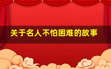 关于名人不怕困难的故事