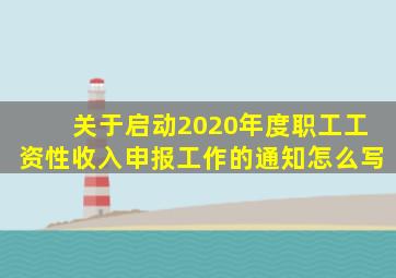 关于启动2020年度职工工资性收入申报工作的通知怎么写