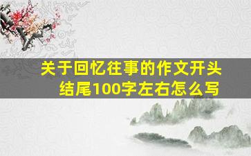 关于回忆往事的作文开头结尾100字左右怎么写